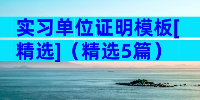 实习单位证明模板[精选]（精选5篇）
